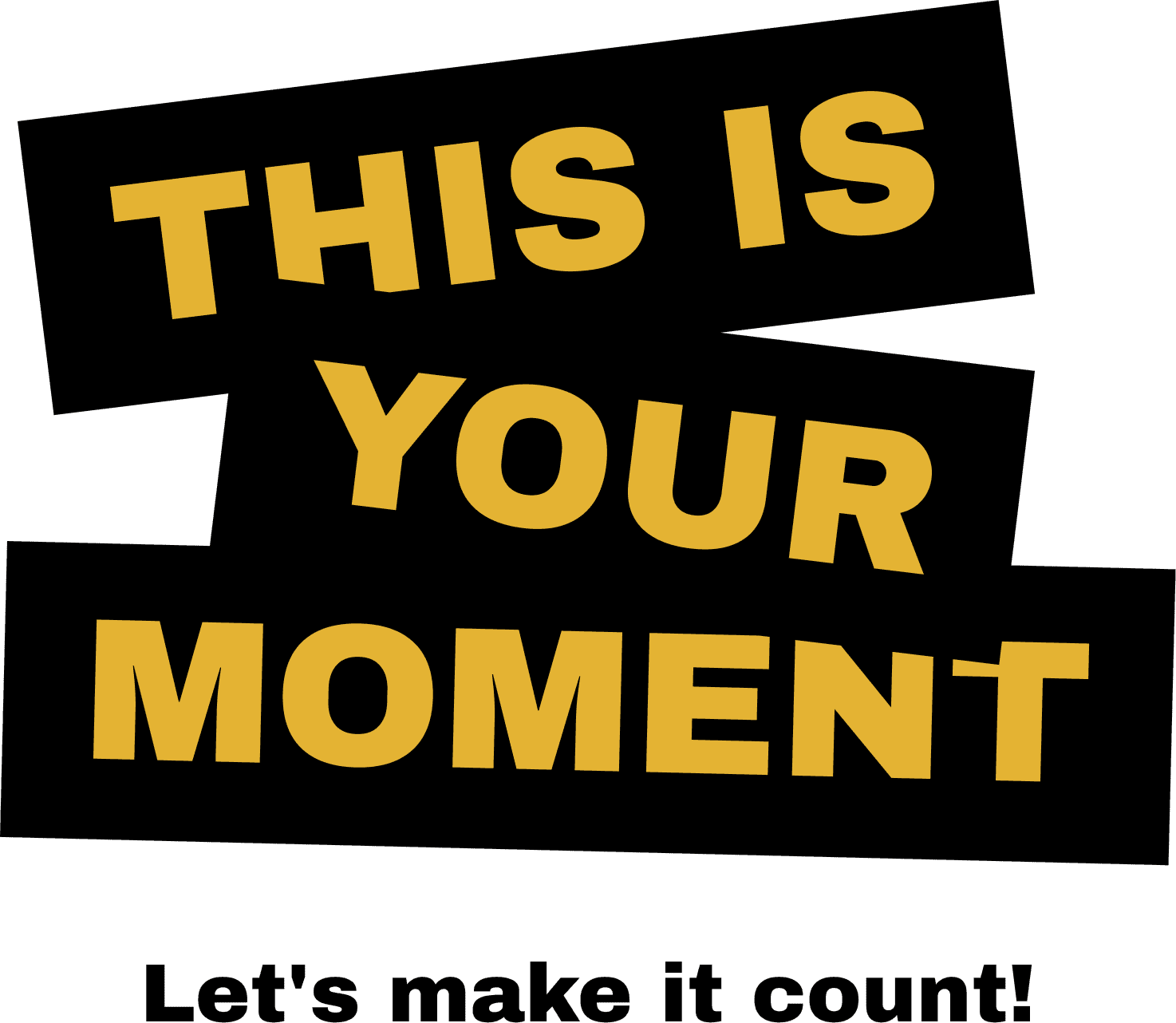 This is Your Moment

Let's make it count!